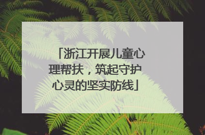 浙江开展儿童心理帮扶，筑起守护心灵的坚实防线
