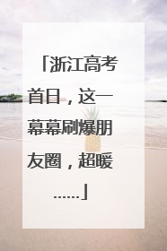 浙江高考首日，这一幕幕刷爆朋友圈，超暖……