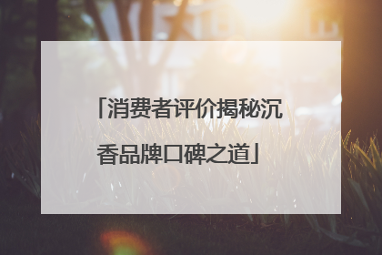 消费者评价揭秘沉香品牌口碑之道