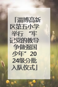 淄博高新区第五小学举行 “牢记党的教导 争做强国少年”2024级分批入队仪式