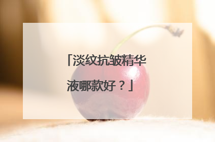 淡纹抗皱精华液哪款好？