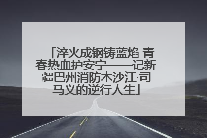 淬火成钢铸蓝焰 青春热血护安宁——记新疆巴州消防木沙江·司马义的逆行人生