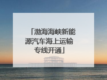 渤海海峡新能源汽车海上运输专线开通