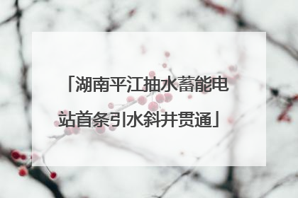湖南平江抽水蓄能电站首条引水斜井贯通