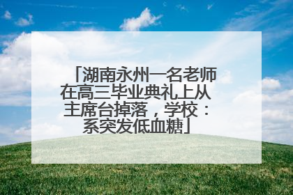 湖南永州一名老师在高三毕业典礼上从主席台掉落，学校：系突发低血糖