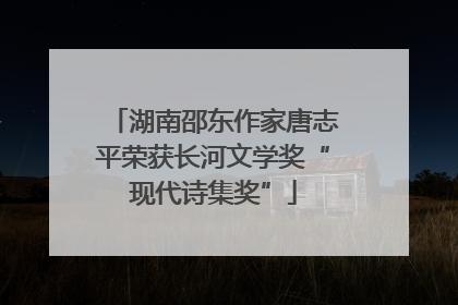 湖南邵东作家唐志平荣获长河文学奖“现代诗集奖”