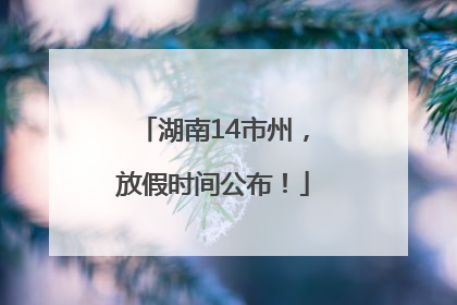 湖南14市州，放假时间公布！