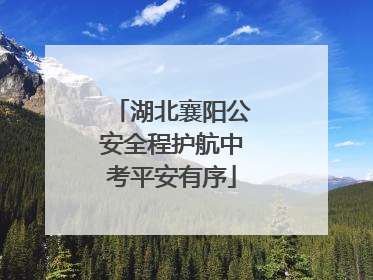 湖北襄阳公安全程护航中考平安有序
