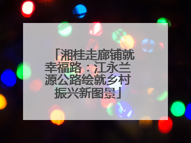 湘桂走廊铺就幸福路：江永兰源公路绘就乡村振兴新图景