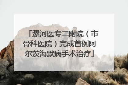 漯河医专二附院（市骨科医院）完成首例阿尔茨海默病手术治疗
