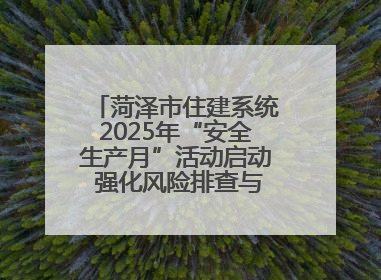 菏泽市住建系统2025年“安全生产月”活动启动 强化风险排查与应急能力建设