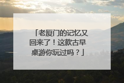 老厦门的记忆又回来了！这款古早桌游你玩过吗？