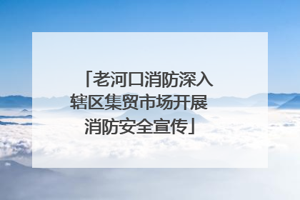 老河口消防深入辖区集贸市场开展消防安全宣传