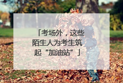 考场外，这些陌生人为考生筑起“加油站”