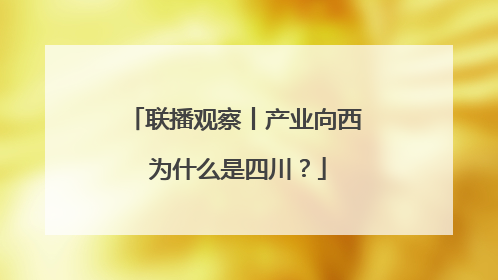 联播观察丨产业向西 为什么是四川？