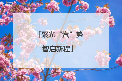 聚光“汽”势 智启新程