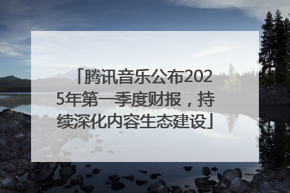 腾讯音乐公布2025年第一季度财报，持续深化内容生态建设