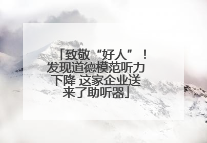 致敬“好人”！发现道德模范听力下降 这家企业送来了助听器