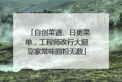 自创菜谱、日更菜单，工程师改行大厨靠家常味圈粉无数
