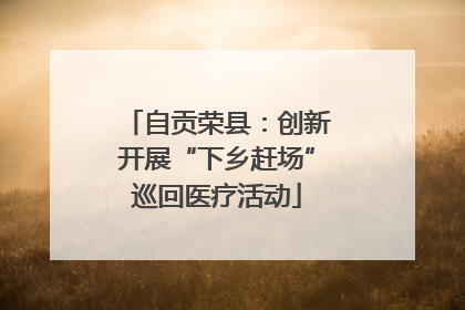 自贡荣县：创新开展“下乡赶场”巡回医疗活动
