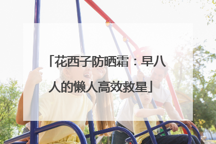 花西子防晒霜：早八人的懒人高效救星