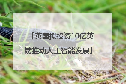 英国拟投资10亿英镑推动人工智能发展