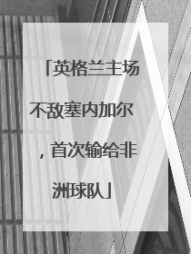 英格兰主场不敌塞内加尔，首次输给非洲球队