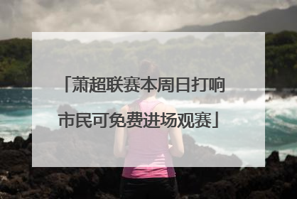 萧超联赛本周日打响 市民可免费进场观赛