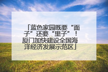 蓝色家园既要“面子”还要“里子”！厦门加快建设全国海洋经济发展示范区