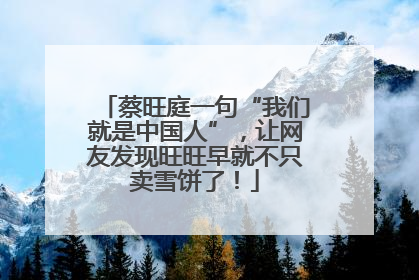 蔡旺庭一句“我们就是中国人”，让网友发现旺旺早就不只卖雪饼了！