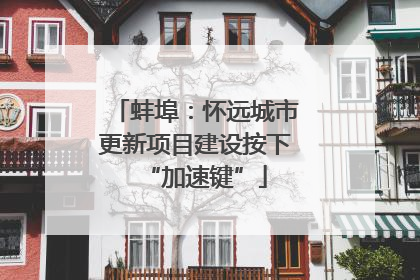 蚌埠：怀远城市更新项目建设按下“加速键”