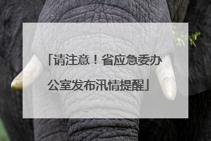 请注意！省应急委办公室发布汛情提醒