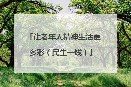 让老年人精神生活更多彩（民生一线）