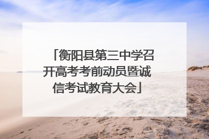 衡阳县第三中学召开高考考前动员暨诚信考试教育大会