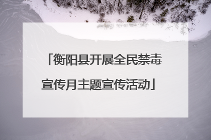 衡阳县开展全民禁毒宣传月主题宣传活动