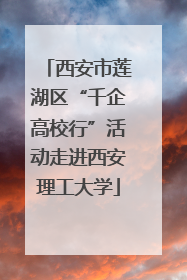 西安市莲湖区“千企高校行”活动走进西安理工大学