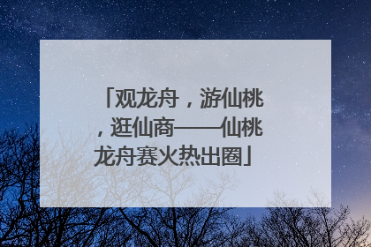 观龙舟，游仙桃，逛仙商——仙桃龙舟赛火热出圈