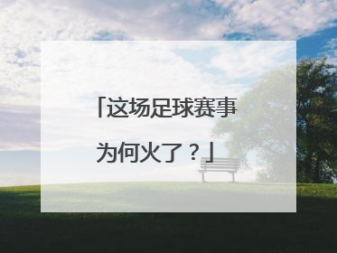 这场足球赛事为何火了？