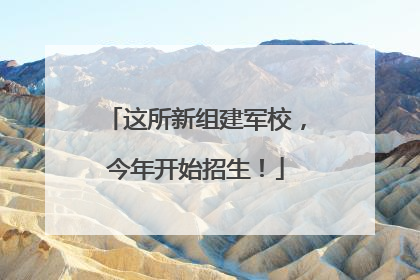 这所新组建军校，今年开始招生！