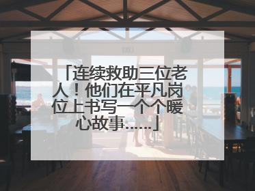 连续救助三位老人！他们在平凡岗位上书写一个个暖心故事……