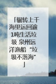 辗转上千海里运回逾1吨生活垃圾 泉州远洋渔船“垃圾不落海”