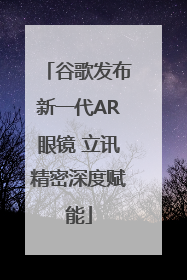 谷歌发布新一代AR眼镜 立讯精密深度赋能