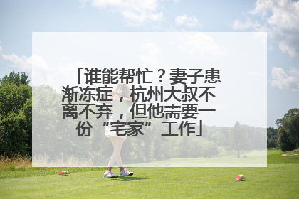 谁能帮忙？妻子患渐冻症，杭州大叔不离不弃，但他需要一份“宅家”工作