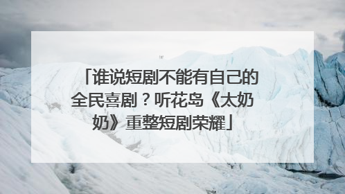 谁说短剧不能有自己的全民喜剧？听花岛《太奶奶》重整短剧荣耀