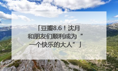 豆瓣8.6！沈月和朋友们顺利成为“一个快乐的大人”