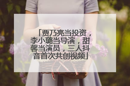 贾乃亮当投资，李小璐当导演，甜馨当演员，三人抖音首次共创视频
