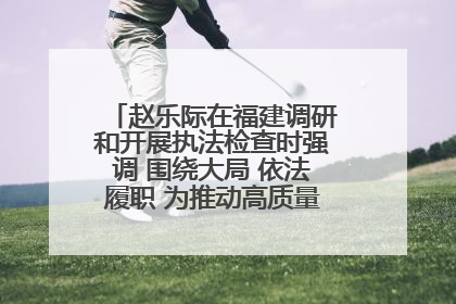 赵乐际在福建调研和开展执法检查时强调 围绕大局 依法履职 为推动高质量发展作出人大贡献