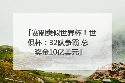 赛制类似世界杯！世俱杯：32队争霸 总奖金10亿美元