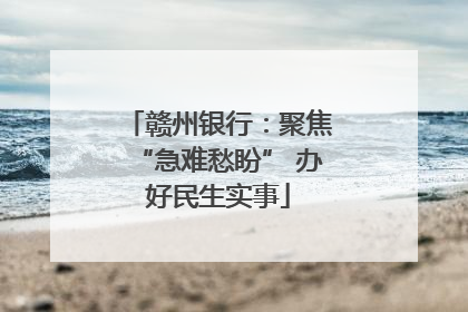 赣州银行：聚焦“急难愁盼” 办好民生实事