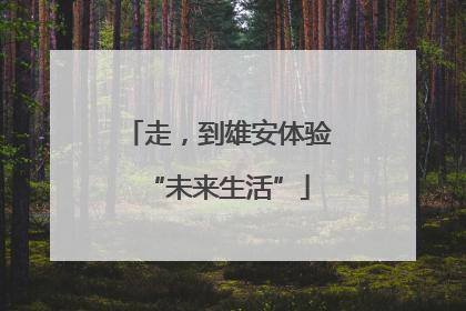 走，到雄安体验“未来生活”